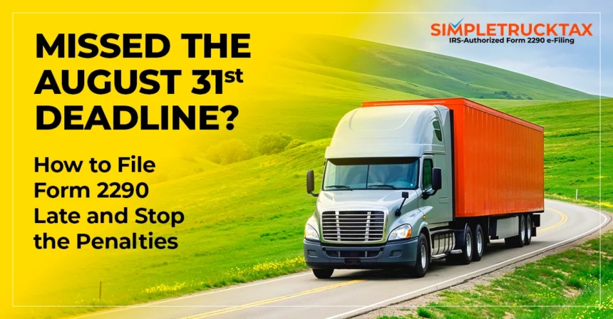 Missed the August 31 Deadline? How to File Form 2290 Late and Stop the Penalties
